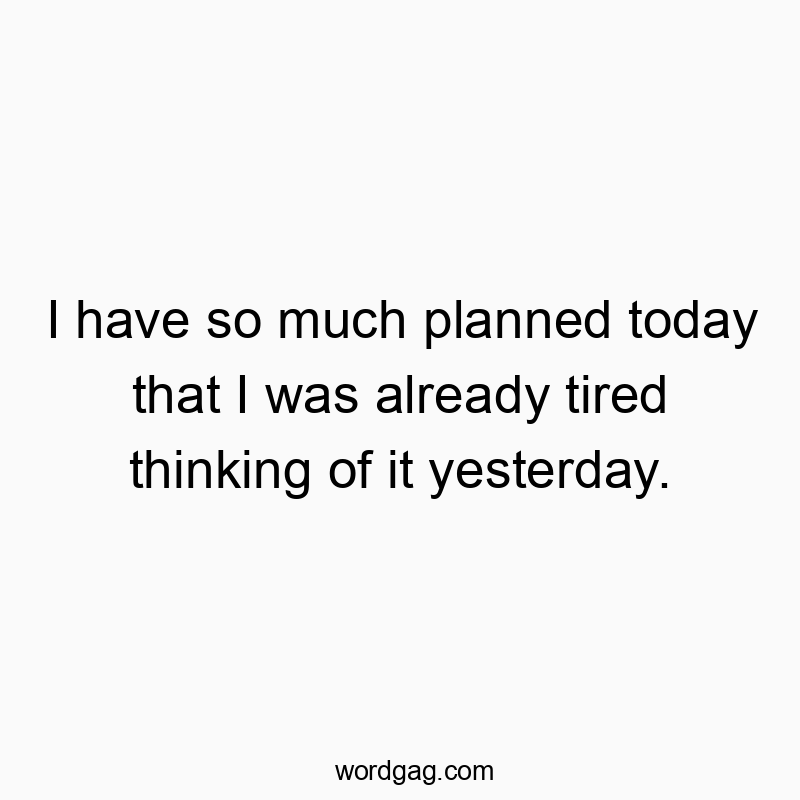 541 Funny day quotes - I have so much planned today that I was already tired thinkβ¦
