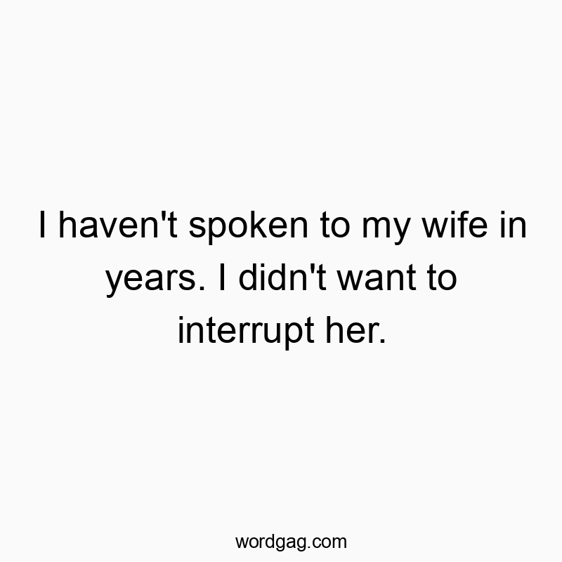 142 Funny marriage quotes - I haven’t spoken to my wife in years. I didn’t…