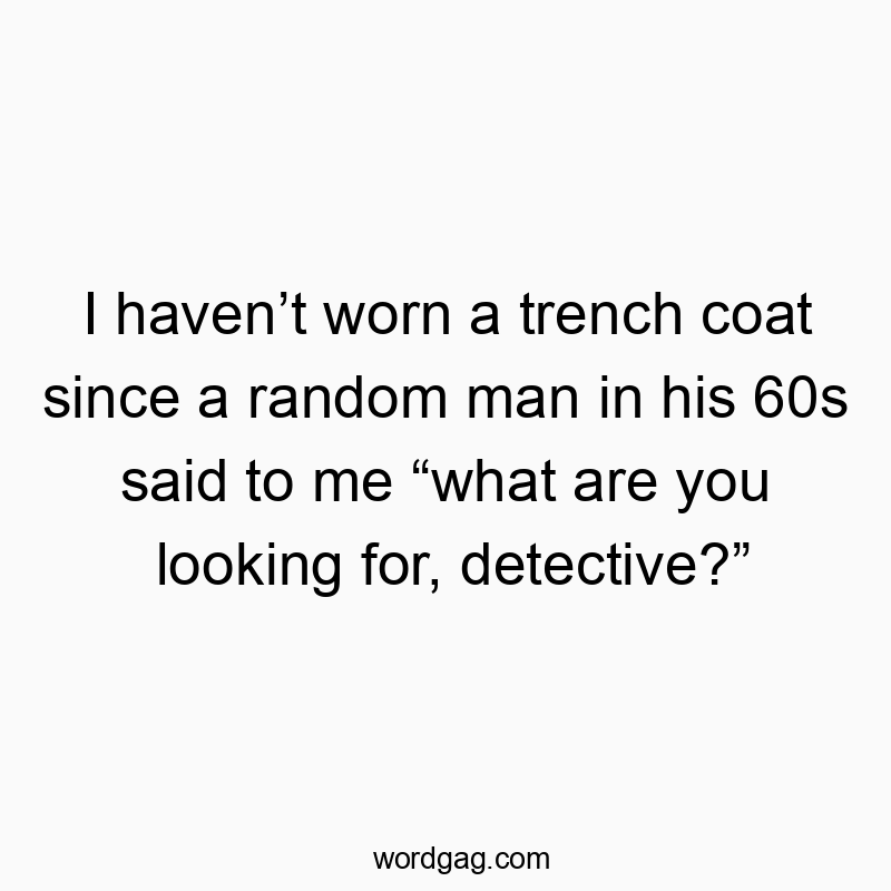 Funny coat quotes - I haven’t worn a trench coat since a random man in his 60s said to me “what are you looking for, detective?”
