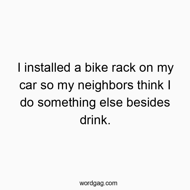 I installed a bike rack on my car so my neighbors think I do something else besides drink.