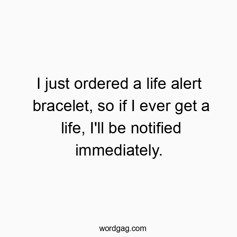 I just ordered a life alert bracelet, so if I ever get a li…