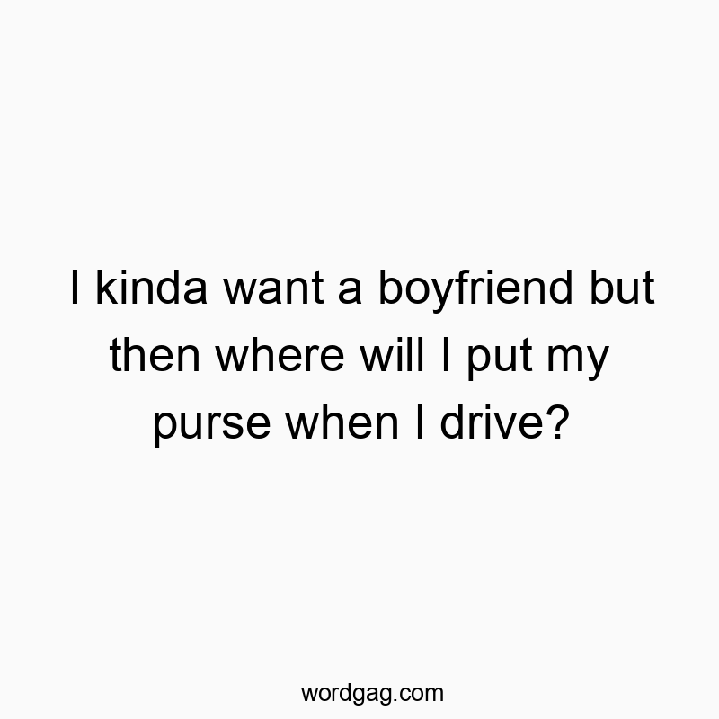 Playful quote about relationship desires and purse storage dilemmas, full of witty humor.