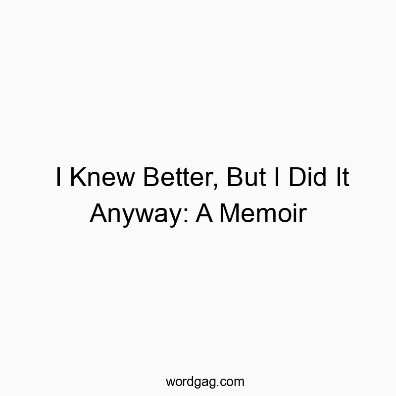 73 Funny regret quotes - I Knew Better, But I Did It Anyway: A Memoir