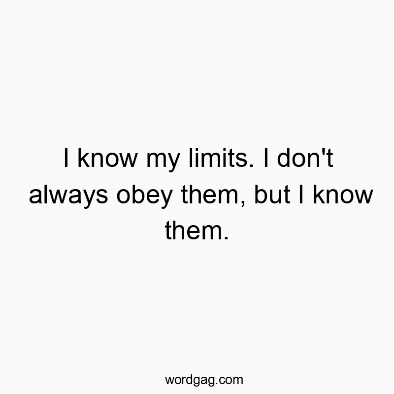 Funny know quotes - I know my limits. I don’t always obey them, but I know them.