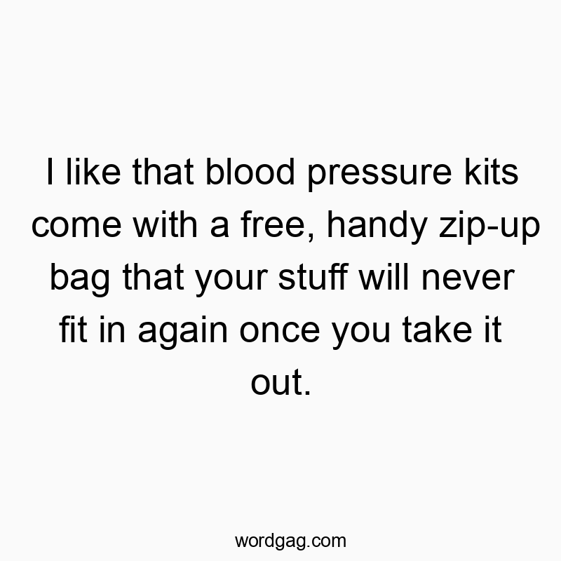 I like that blood pressure kits come with a free, handy zip-up bag that your stuff will never fit in again once you take it out.