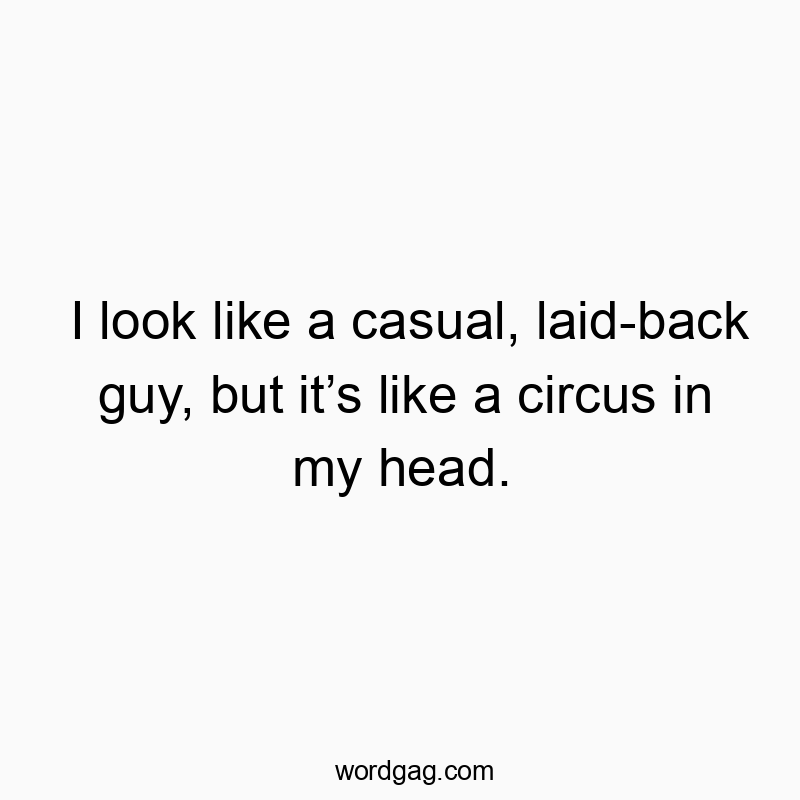 Funny head quotes - I look like a casual, laid-back guy, but it’s like a circus in my head.