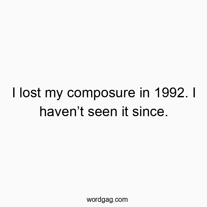 I lost my composure in 1992. I haven’t seen it since.