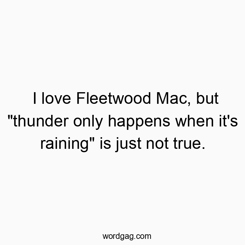 I love Fleetwood Mac, but “thunder only happens when it’s raining” is just not true.