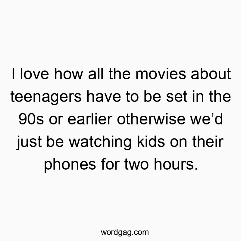 I love how all the movies about teenagers have to be set in the 90s or earlier otherwise we’d just be watching kids on their phones for two hours.