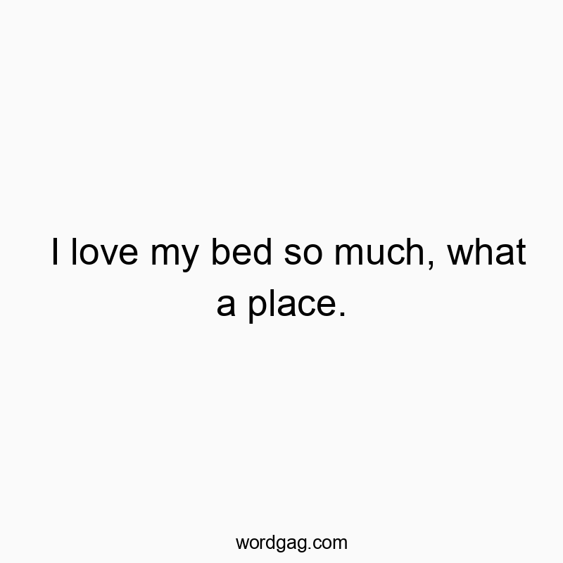 I love my bed so much, what a place.
