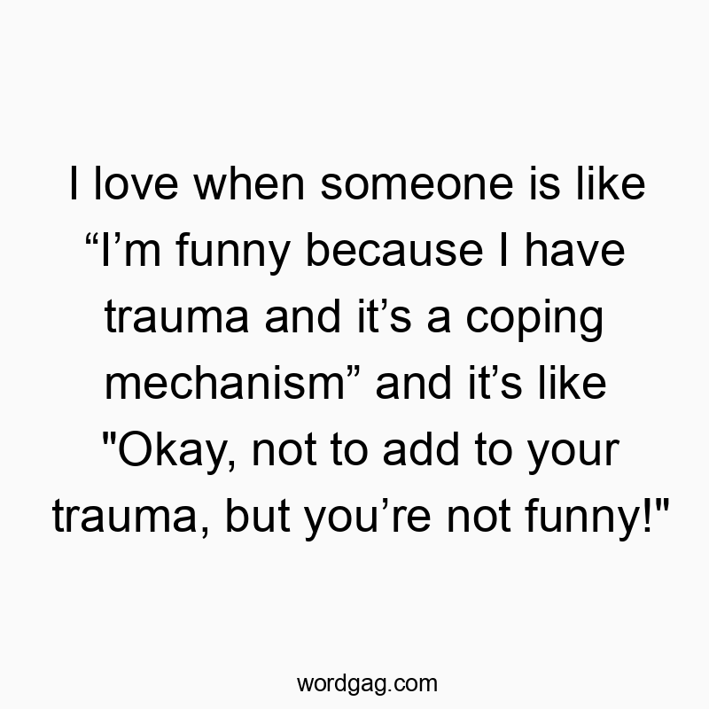 I love when someone is like โIโm funny because I have trauma and itโs a coping mechanismโ and itโs like “Okay, not to add to your trauma, but youโre not funny!”