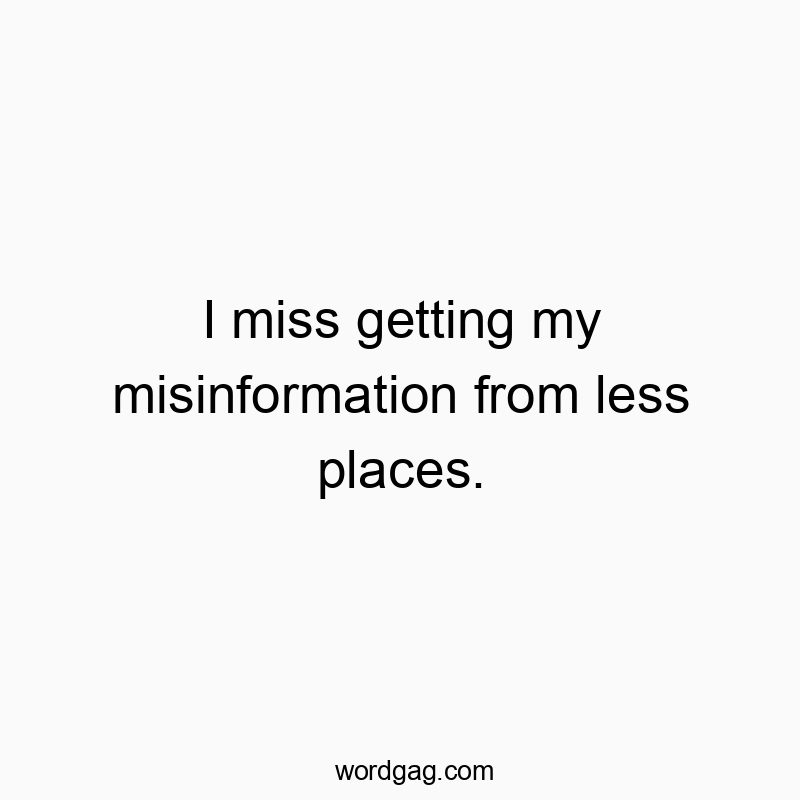 I miss getting my misinformation from less places.