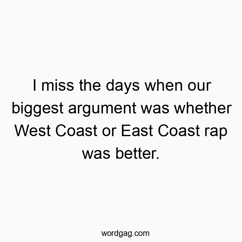 I miss the days when our biggest argument was whether West Coast or East Coast rap was better.
