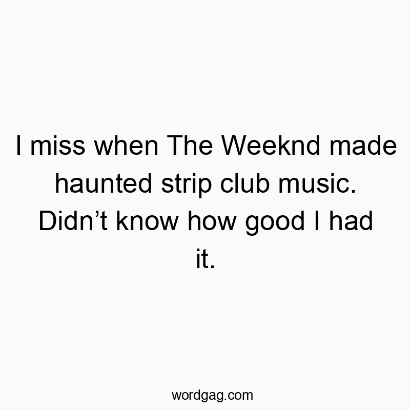 I miss when The Weeknd made haunted strip club music. Didnโt know how good I had it.