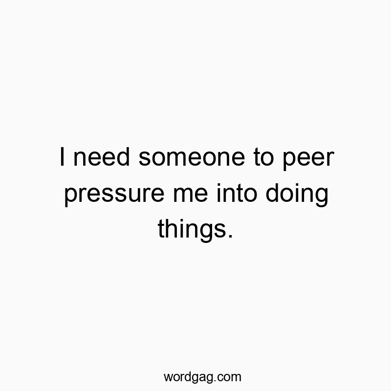 337 Funny fun activity quotes - I need someone to peer pressure me into doing things.