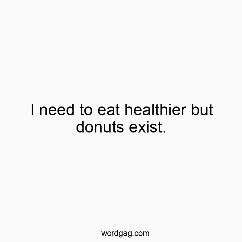 I need to eat healthier but donuts exist.