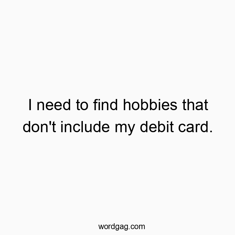 I need to find hobbies that don’t include my debit card.