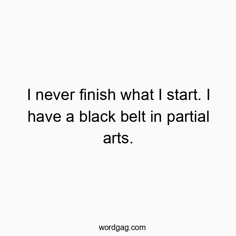 1471 Funny joke quotes - I never finish what I start. I have a black belt in partialโฆ