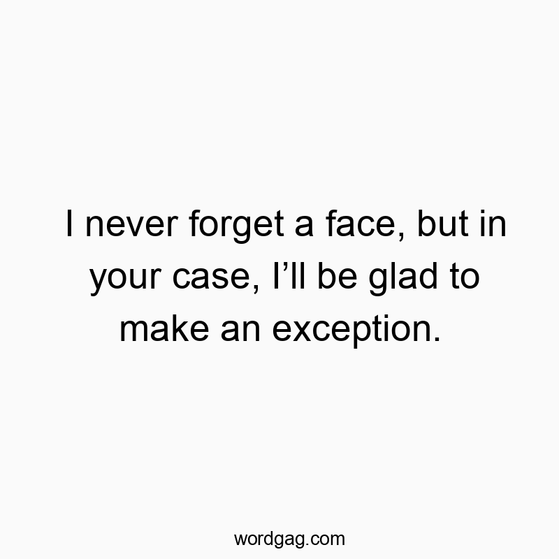 83 Funny face quotes - I never forget a face, but in your case, I’ll be glad to ma…