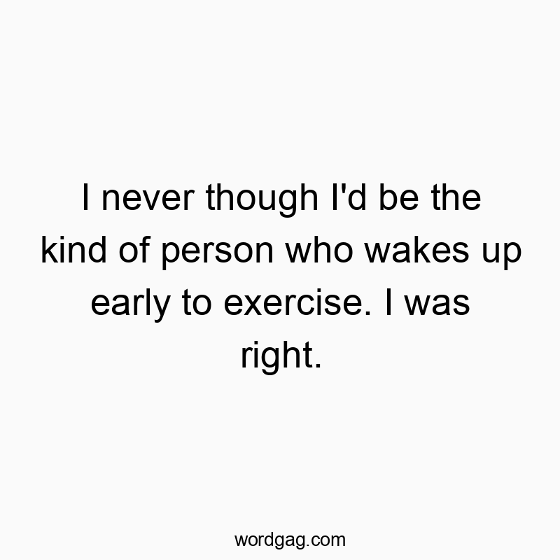 150 Funny ID quotes - I never though I’d be the kind of person who wakes up…