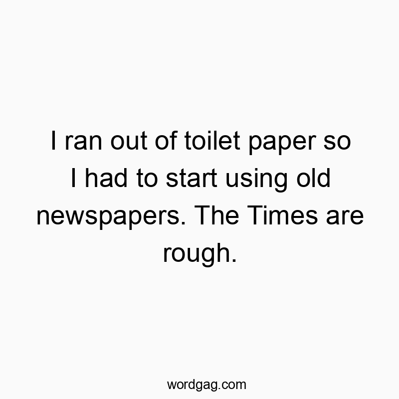 83 Funny bathroom quotes - I ran out of toilet paper so I had to start using old newsp…