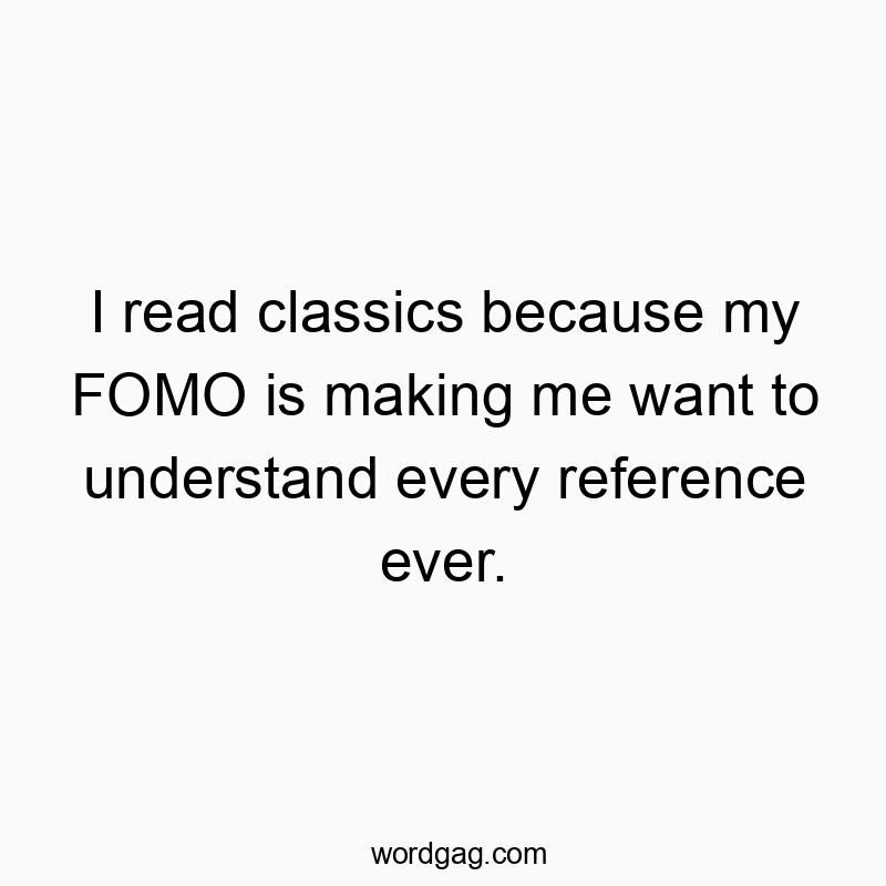 I read classics because my FOMO is making me want to understand every reference ever.