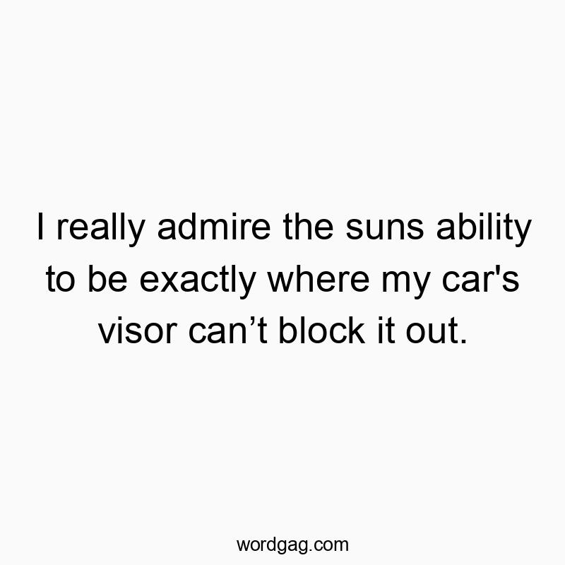I really admire the suns ability to be exactly where my car’s visor canβt block it out.