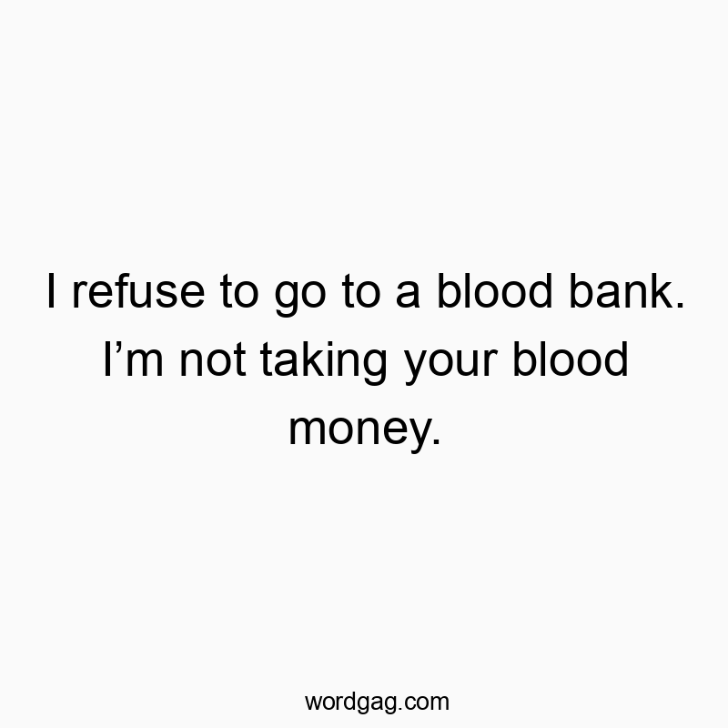 Playful quote about refusing blood donations and blood money in a humorous way.
