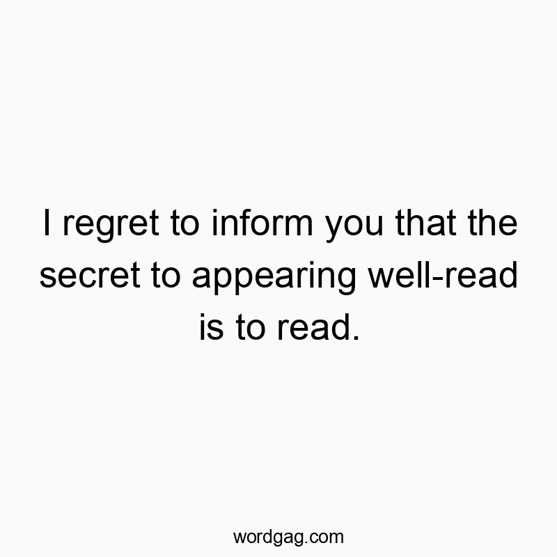 I regret to inform you that the secret to appearing well-re…