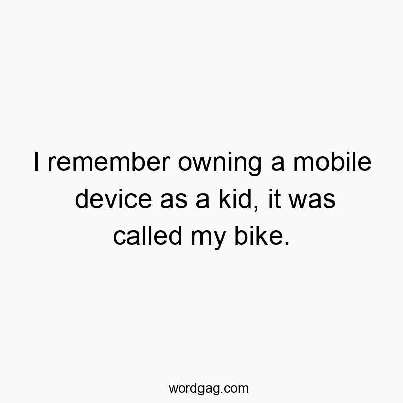 Funny mobile device quotes - I remember owning a mobile device as a kid, it was called my bike.