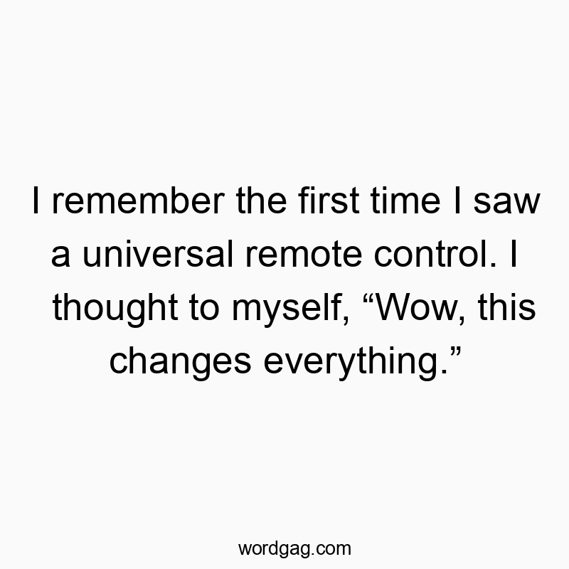 I remember the first time I saw a universal remote control. I thought to myself, โWow, this changes everything.โ