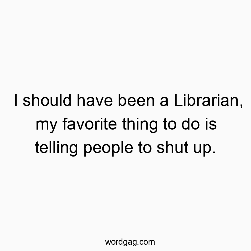 1008 Funny people quotes - I should have been a Librarian, my favorite thing to do is…