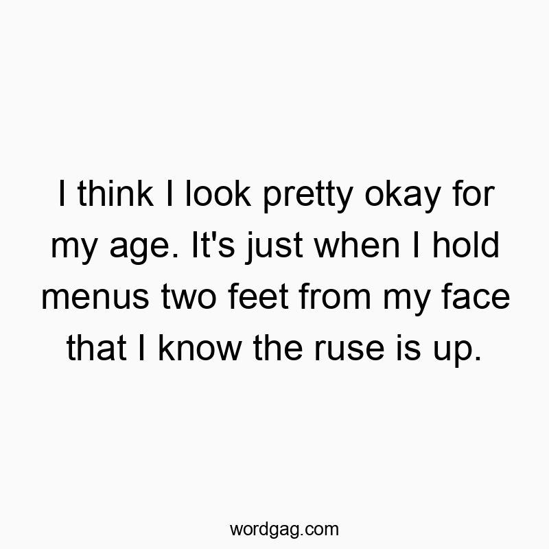 83 Funny face quotes - I think I look pretty okay for my age. It’s just when…