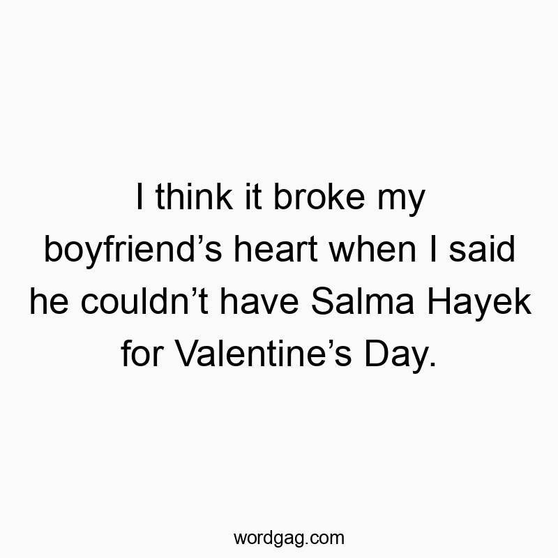 541 Funny day quotes - I think it broke my boyfriend’s heart when I said he couldn…