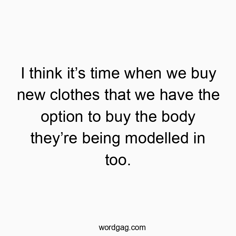 Witty quote about fashion humorously suggesting buying the modeled body along with new clothes.
