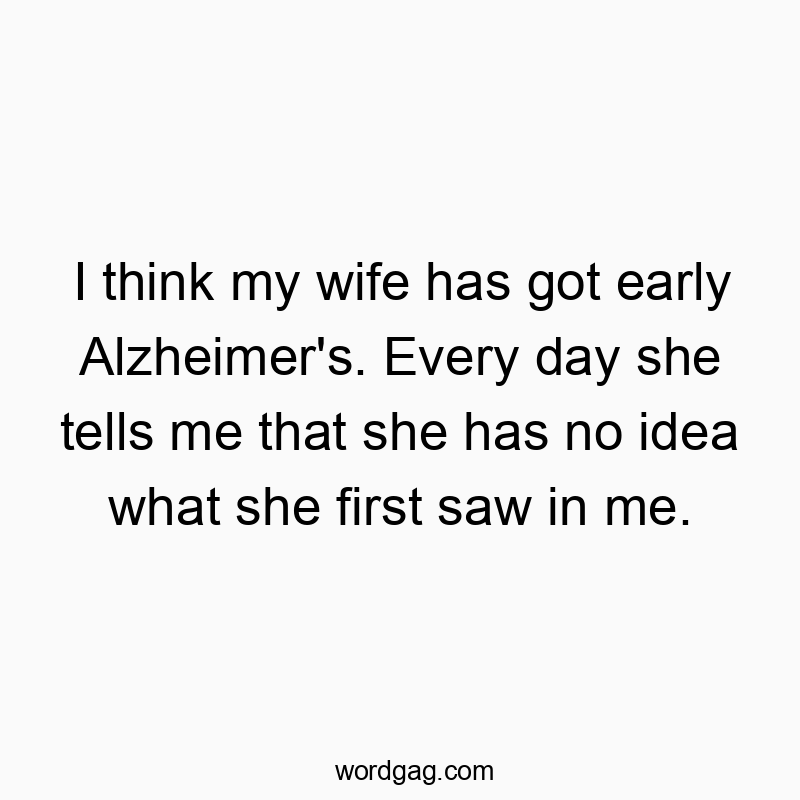 142 Funny marriage quotes - I think my wife has got early Alzheimer’s. Every day…