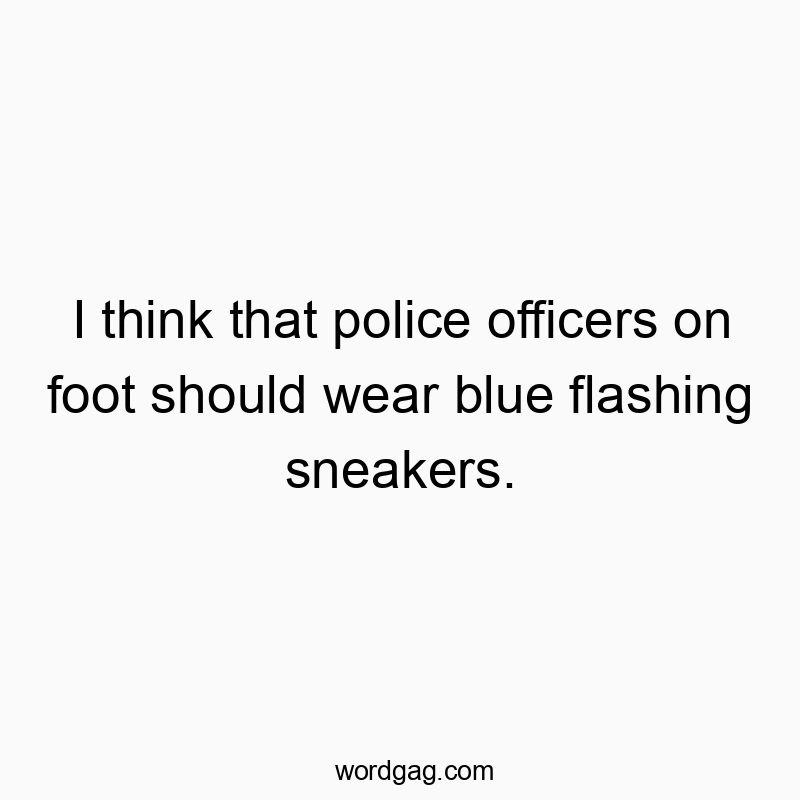 Funny footwear quotes - I think that police officers on foot should wear blue flashing sneakers.