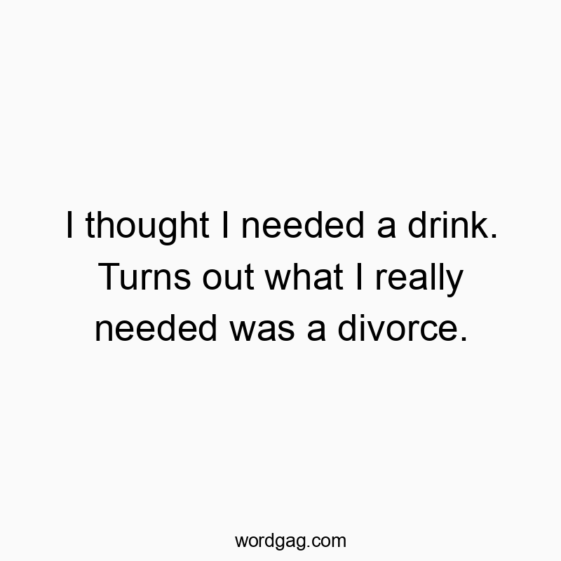 I thought I needed a drink. Turns out what I really needed was a divorce.
