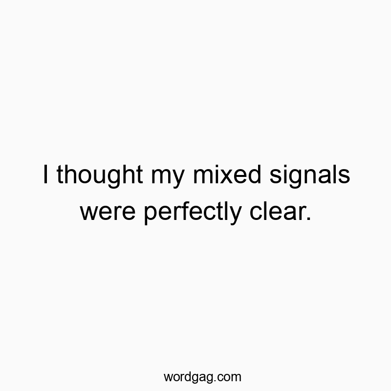 I thought my mixed signals were perfectly clear.