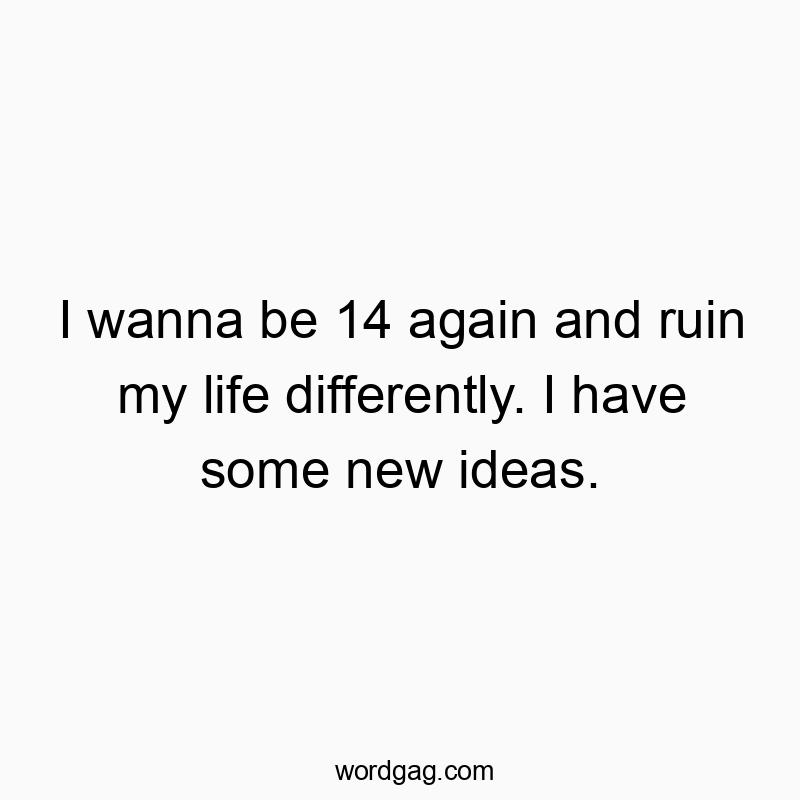 Funny youth quotes - I wanna be 14 again and ruin my life differently. I have some new ideas.