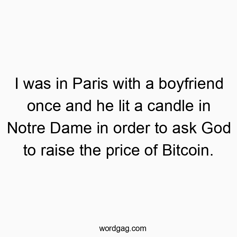 Funny God quotes - I was in Paris with a boyfriend once and he lit a candle in Notre Dame in order to ask God to raise the price of Bitcoin.