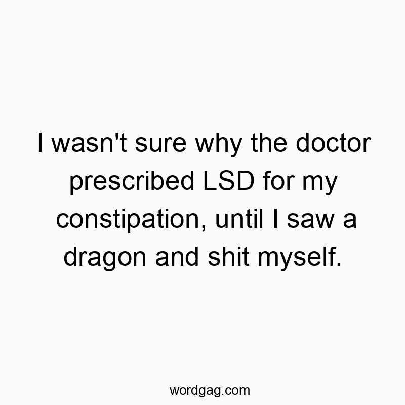 I wasn’t sure why the doctor prescribed LSD for my co…