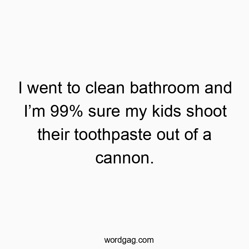 83 Funny bathroom quotes - I went to clean bathroom and I’m 99% sure my kids shoot the…