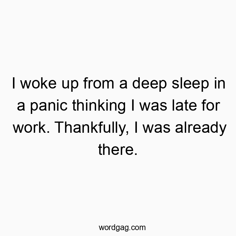 Funny confusion quotes - I woke up from a deep sleep in a panic thinking I was late for work. Thankfully, I was already there.
