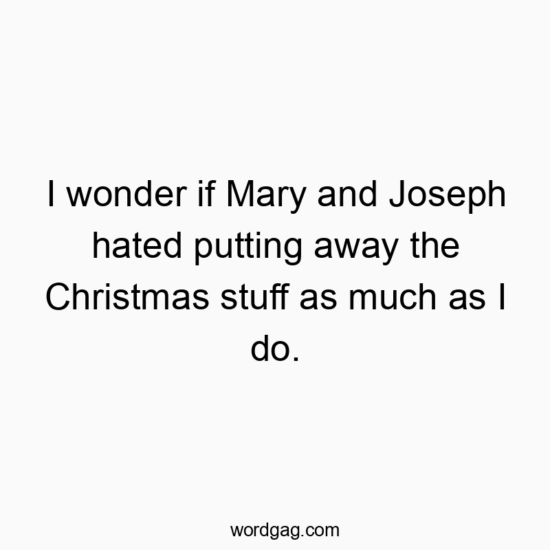 Funny Joseph quotes - I wonder if Mary and Joseph hated putting away the Christmas stuff as much as I do.