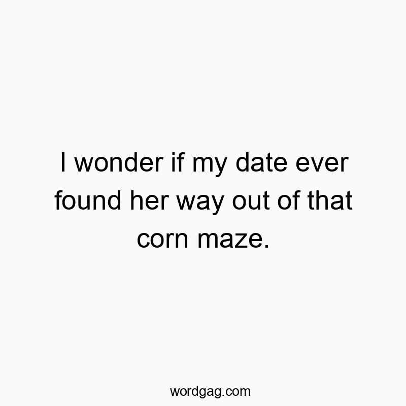 313 Funny ever quotes - I wonder if my date ever found her way out of that corn maz…