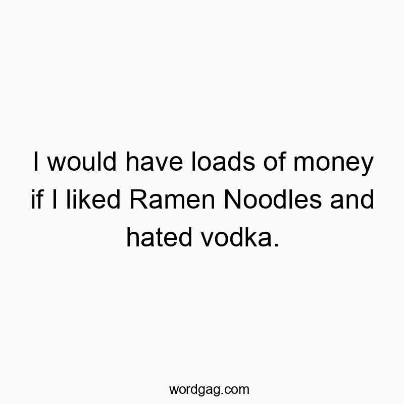 Funny ramen quotes - I would have loads of money if I liked Ramen Noodles and haโฆ