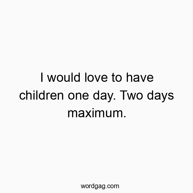 541 Funny day quotes - I would love to have children one day. Two days maximum.