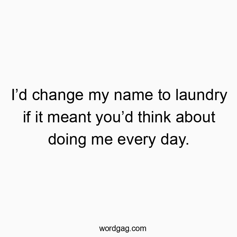 150 Funny ID quotes - I’d change my name to laundry if it meant you’d think about…