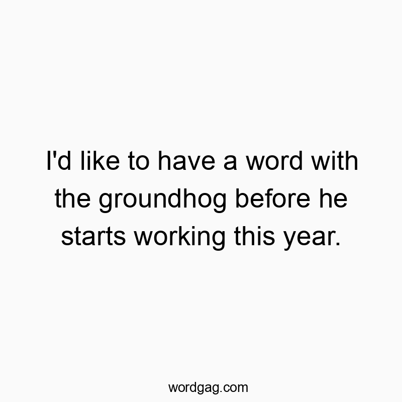 79 Funny word quotes - I’d like to have a word with the groundhog before he starts working this year.